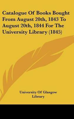Catalogue of Books Bought from August 20th, 1843 to August 20th, 1844 for the University Library (1845) by Of Glasgow Library University of Glasgow Library image