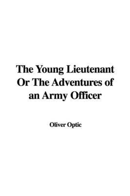 The Young Lieutenant or the Adventures of an Army Officer on Paperback by Professor Oliver Optic