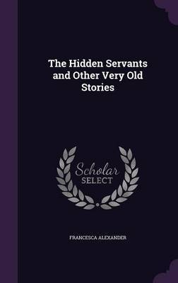 The Hidden Servants and Other Very Old Stories on Hardback by Francesca Alexander