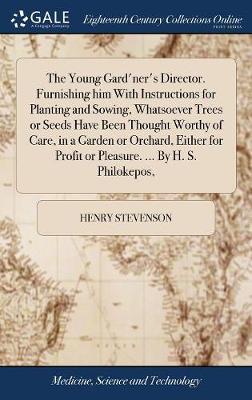 The Young Gard'ner's Director. Furnishing Him with Instructions for Planting and Sowing, Whatsoever Trees or Seeds Have Been Thought Worthy of Care, in a Garden or Orchard, Either for Profit or Pleasure. ... by H. S. Philokepos, on Hardback by Henry Stevenson