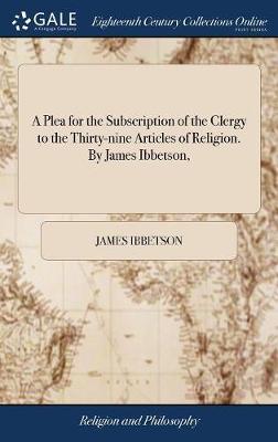 A Plea for the Subscription of the Clergy to the Thirty-Nine Articles of Religion. by James Ibbetson, on Hardback by James Ibbetson