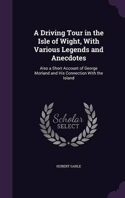 A Driving Tour in the Isle of Wight, with Various Legends and Anecdotes on Hardback by Hubert Garle