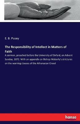The Responsibility of Intellect in Matters of Faith by E B Pusey image