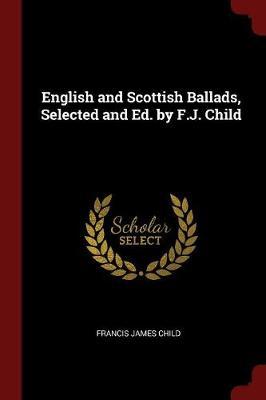 English and Scottish Ballads, Selected and Ed. by F.J. Child by Francis James Child