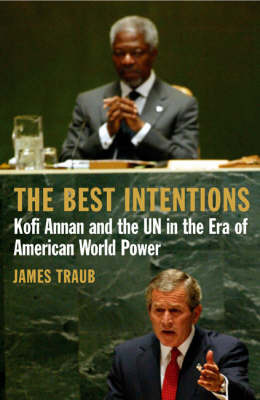 The Best Intentions: Kofi Annan and the UN in the Era of American World Power by James Traub image