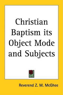 Christian Baptism Its Object Mode and Subjects by Reverend Z. M. McGhee image