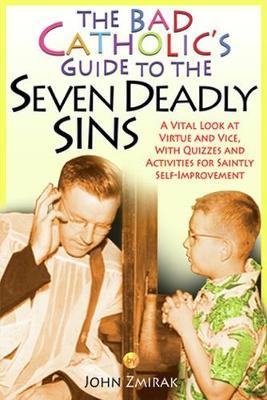 The Bad Catholic's Guide to the Seven Deadly Sins by John Zmirak image