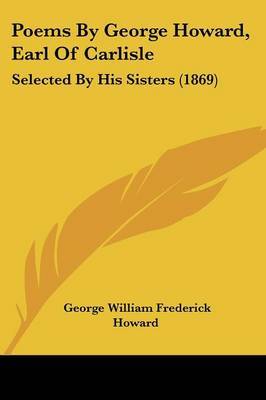 Poems By George Howard, Earl Of Carlisle: Selected By His Sisters (1869) by George William Frederick Howard image