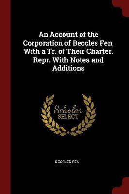 An Account of the Corporation of Beccles Fen, with a Tr. of Their Charter. Repr. with Notes and Additions by Beccles Fen