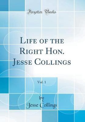 Life of the Right Hon. Jesse Collings, Vol. 1 (Classic Reprint) by Jesse Collings image