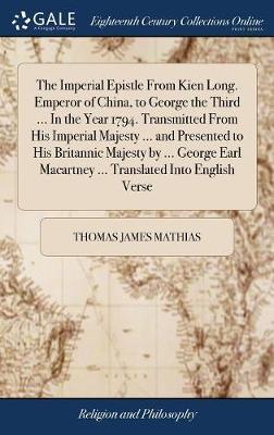 The Imperial Epistle from Kien Long. Emperor of China, to George the Third ... in the Year 1794. Transmitted from His Imperial Majesty ... and Presented to His Britannic Majesty by ... George Earl Macartney ... Translated Into English Verse on Hardback by Thomas James Mathias