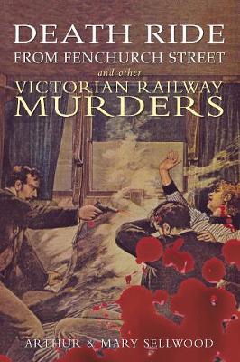 Death Ride from Fenchurch Street and Other Victorian Railway Murders by Arthur V. Sellwood