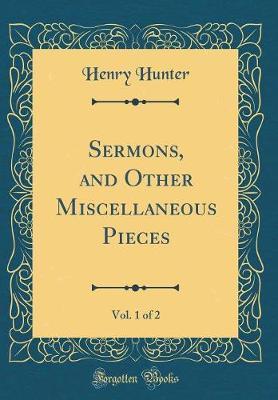 Sermons, and Other Miscellaneous Pieces, Vol. 1 of 2 (Classic Reprint) by Henry Hunter image