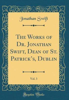 The Works of Dr. Jonathan Swift, Dean of St. Patrick's, Dublin, Vol. 3 (Classic Reprint) by Jonathan Swift image