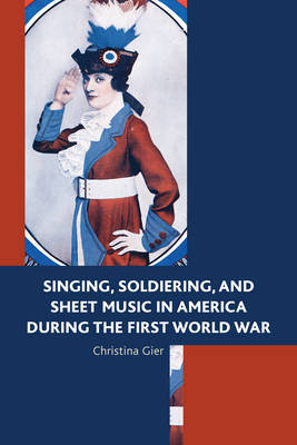 Singing, Soldiering, and Sheet Music in America during the First World War by Christina Gier image