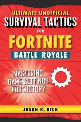 ultimate unofficial survival tactics for fortnite battle royale mastering game settings for victory by jason - jason r rich fortnite