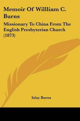 Memoir Of Willliam C. Burns: Missionary To China From The English Presbyterian Church (1873) on Paperback by Islay Burns