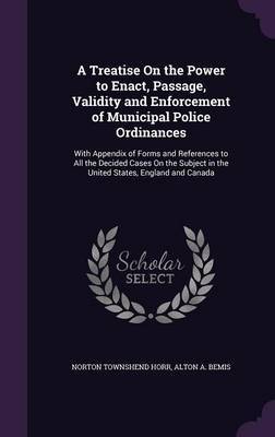 A Treatise on the Power to Enact, Passage, Validity and Enforcement of Municipal Police Ordinances on Hardback by Norton Townshend Horr