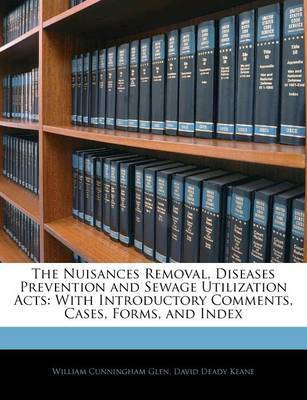 The Nuisances Removal, Diseases Prevention and Sewage Utilization Acts: With Introductory Comments, Cases, Forms, and Index by David Deady Keane image