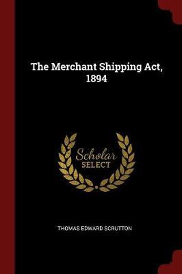 The Merchant Shipping ACT, 1894 by Thomas Edward Scrutton