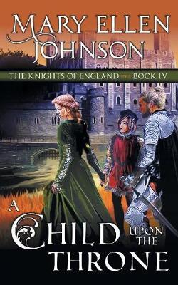 A Child Upon the Throne (The Knights of England Series, Book 4) by Mary Ellen Johnson