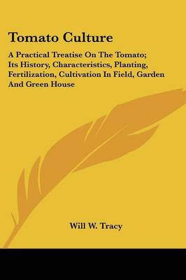 Tomato Culture: A Practical Treatise on the Tomato; Its History, Characteristics, Planting, Fertilization, Cultivation in Field, Garden and Green House by Will W. Tracy image
