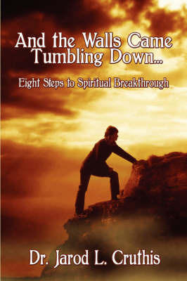 And the Walls Came Tumbling Down: Eight Steps to Spiritual Breakthrough by Dr. Jarod L. Cruthis image