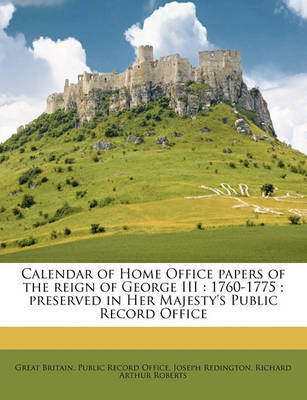 Calendar of Home Office Papers of the Reign of George III: 1760-1775; Preserved in Her Majesty's Public Record Office on Paperback by Joseph Redington