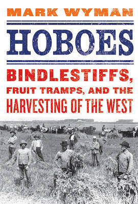 Hoboes: Bindlestiffs, Fruit Tramps, and the Harvesting of the West on Hardback by Mark Wyman