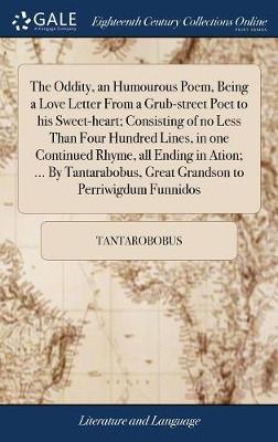 The Oddity, an Humourous Poem, Being a Love Letter from a Grub-Street Poet to His Sweet-Heart; Consisting of No Less Than Four Hundred Lines, in One Continued Rhyme, All Ending in Ation; ... by Tantarabobus, Great Grandson to Perriwigdum Funnidos on Hardback by Tantarobobus