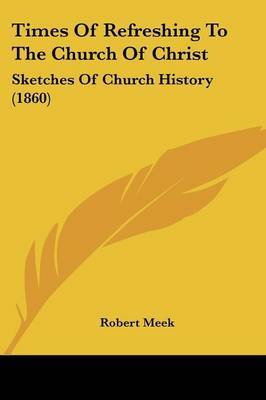 Times Of Refreshing To The Church Of Christ: Sketches Of Church History (1860) on Paperback by Robert Meek