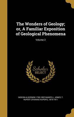 The Wonders of Geology; Or, a Familiar Exposition of Geological Phenomena; Volume 2 on Hardback by Gideon Algernon 1790-1852 Mantell