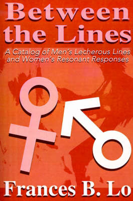 Between the Lines: A Catalog of Men's Lecherous Lines and Women's Resonant Responses by Frances B. Lo image