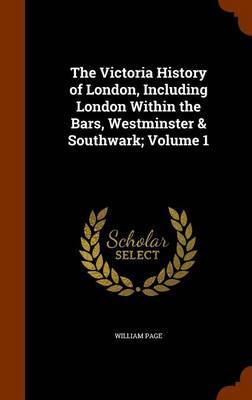 The Victoria History of London, Including London Within the Bars, Westminster & Southwark; Volume 1 by William Page image