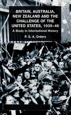 Britain, Australia, New Zealand and the Challenge of the United States, 1939-46 by P.G.A. Orders image
