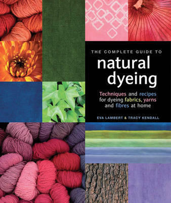 The Complete Guide to Natural Dyeing by Eva Lambert