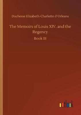 The Memoirs of Louis XIV. and the Regency by Duchesse Elizabeth-Charlotte Dorleans image