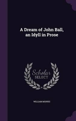 A Dream of John Ball, an Idyll in Prose on Hardback by William Morris