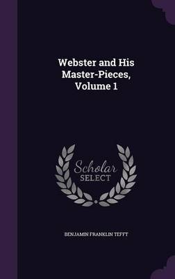 Webster and His Master-Pieces, Volume 1 by Benjamin Franklin Tefft image