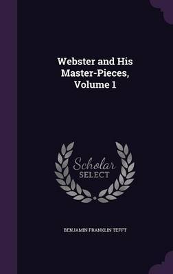 Webster and His Master-Pieces, Volume 1 on Hardback by Benjamin Franklin Tefft