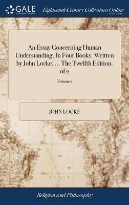 An Essay Concerning Human Understanding. in Four Books. Written by John Locke, ... the Twelfth Edition. of 2; Volume 1 on Hardback by John Locke