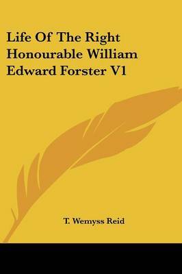 Life of the Right Honourable William Edward Forster V1 on Paperback by T Wemyss Reid