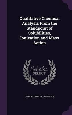 Qualitative Chemical Analysis from the Standpoint of Solubilities, Ionization and Mass Action on Hardback by John Iredelle Dillard Hinds