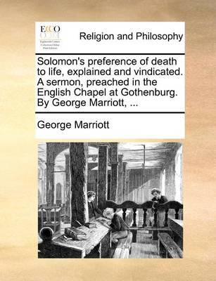 Solomon's Preference of Death to Life, Explained and Vindicated. a Sermon, Preached in the English Chapel at Gothenburg. by George Marriott, by George Marriott image