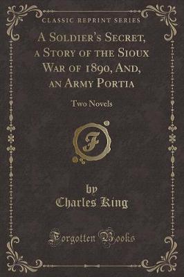 A Soldier's Secret, a Story of the Sioux War of 1890, And, an Army Portia by Charles King image