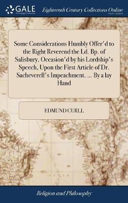 Some Considerations Humbly Offer'd to the Right Reverend the LD. Bp. of Salisbury. Occasion'd by His Lordship's Speech, Upon the First Article of Dr. Sacheverell's Impeachment. ... by a Lay Hand image