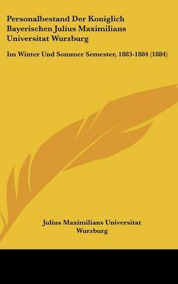 Personalbestand Der Koniglich Bayerischen Julius Maximilians Universitat Wurzburg: Im Winter Und Sommer Semester, 1883-1884 (1884) by Maximilians Universitat Wurzburg Julius Maximilians Universitat Wurzburg image