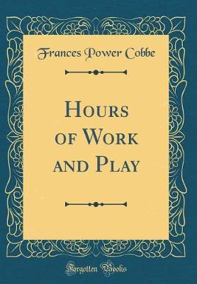 Hours of Work and Play (Classic Reprint) by Frances Power Cobbe image