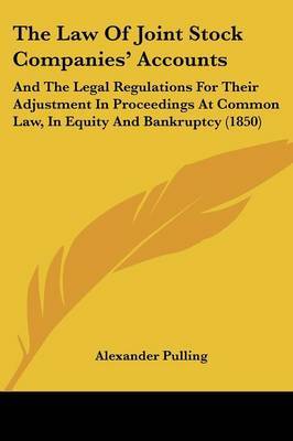 The Law Of Joint Stock Companies' Accounts: And The Legal Regulations For Their Adjustment In Proceedings At Common Law, In Equity And Bankruptcy (1850) on Paperback by Alexander Pulling