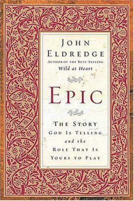 Epic: The Story God is Telling and the Role That is Yours to Play on Hardback by John Eldredge